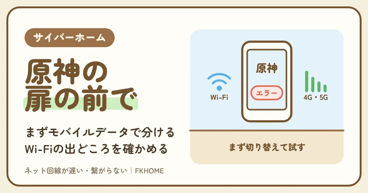 サイバーホーム（ファミリーネット・ジャパン）で原神がつながらない・ログインできない？ネットワークエラーをモバイルデータで切り分け、部屋のWi-Fiの出どころと更新データの落とし方で直す