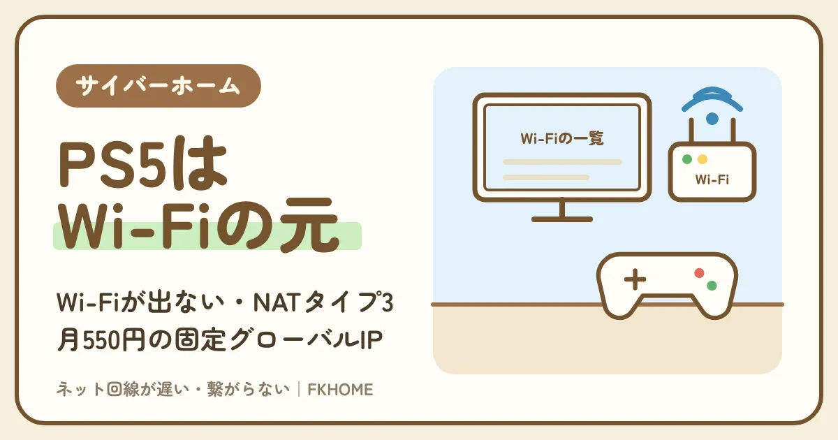 サイバーホーム(ファミリーネット・ジャパン)でPS5がつながらない・Wi-Fiが出てこない・マルチができない?部屋のWi-Fiの出どころとNATタイプ3、月550円の固定グローバルIPで足りるか
