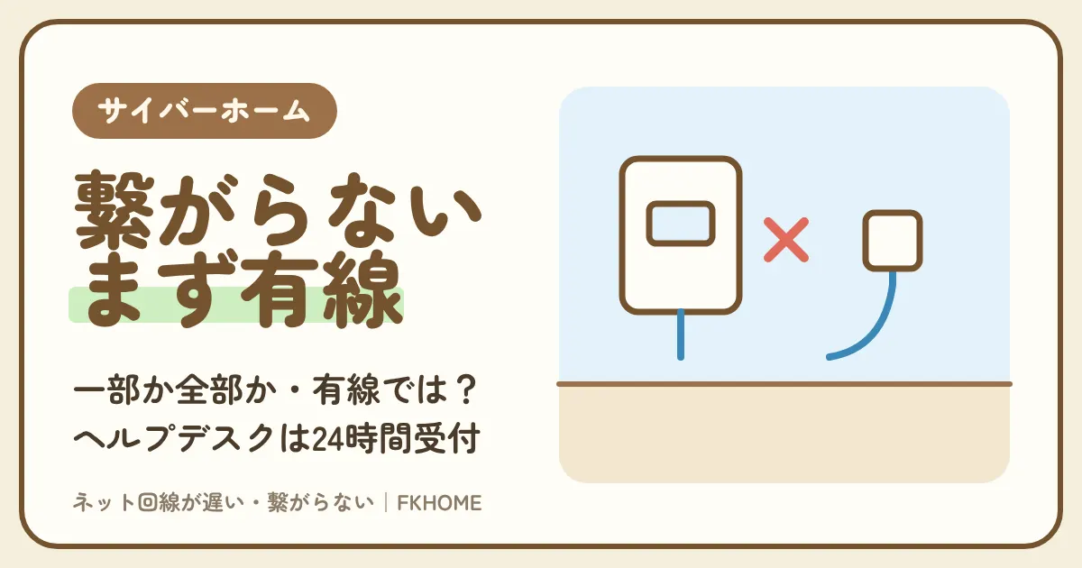 サイバーホーム（ファミリーネット・ジャパン）が繋がらないときの直し方｜有線・Wi-Fi・障害の切り分けと、24時間ヘルプデスクへの伝え方