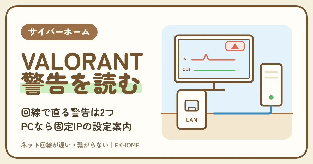 サイバーホーム(ファミリーネット・ジャパン)でVALORANTができない・つながらない?右上の警告とロスのグラフで原因を分け、PCなら固定グローバルIPの設定案内も受けられる