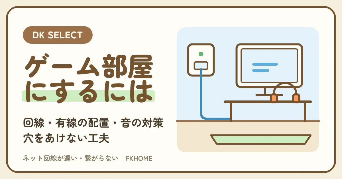 大東建託（DK SELECT）の部屋をゲーム部屋にするには？回線・有線の配置・音の対策と、穴をあけない工夫