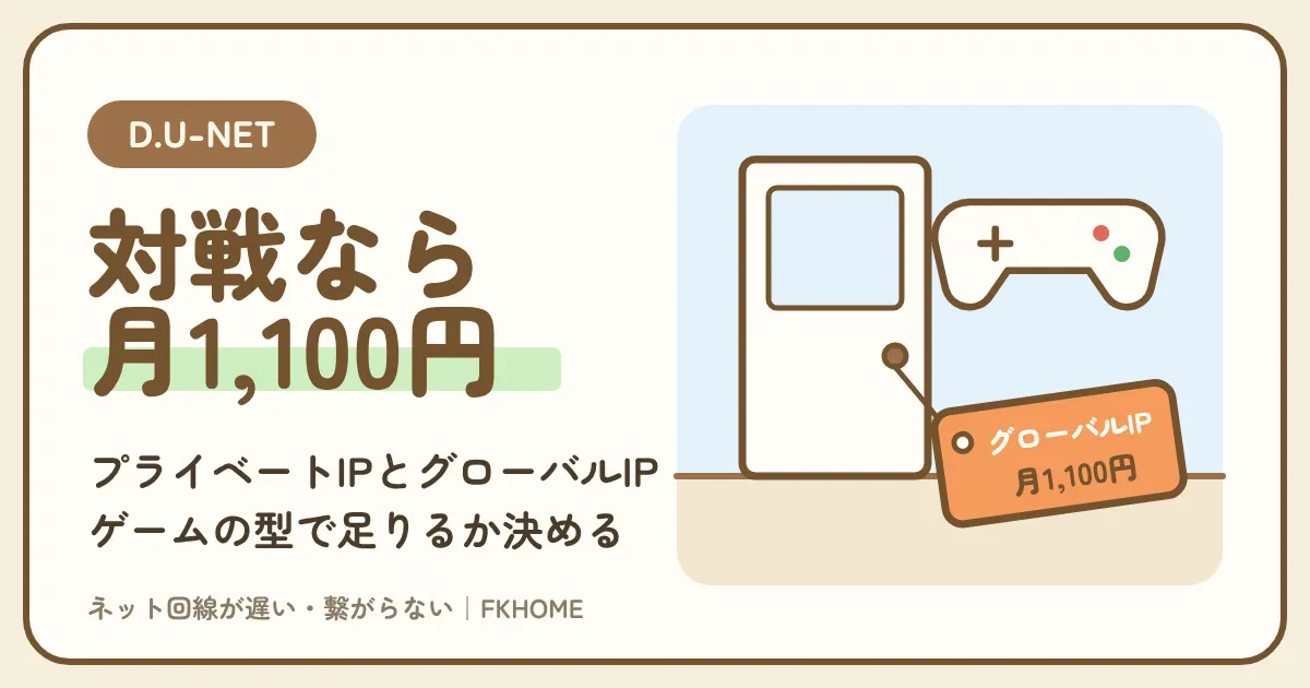D.U-NET（ディーユーネット）でオンラインゲームができない・つながらない？ふだんのプライベートIPと月1,100円のグローバルIPで足りるかをゲームの型で決める