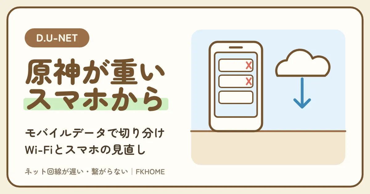 D.U-NET(ディーユーネット)で原神がつながらない・ログインできない?ネットワークエラーと読み込みの遅さを、モバイルデータでの切り分けと埋込みWi-Fi・スマホの見直しで直す