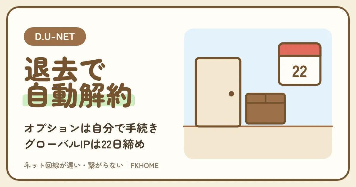 D.U-NET(ディーユーネット)の解約は必要?退去で自動解約になる本体と、自分で手続きするオプション(グローバルIPは22日締め)、窓口と「変更」の疑問