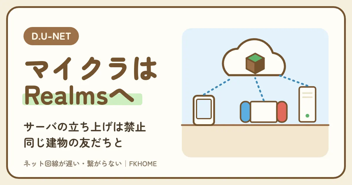 D.U-NET（ディーユーネット）でマイクラのマルチができない・サーバーにつながらない？Realms・グローバルIPの決まり・同じ建物の友だちとの遊び方