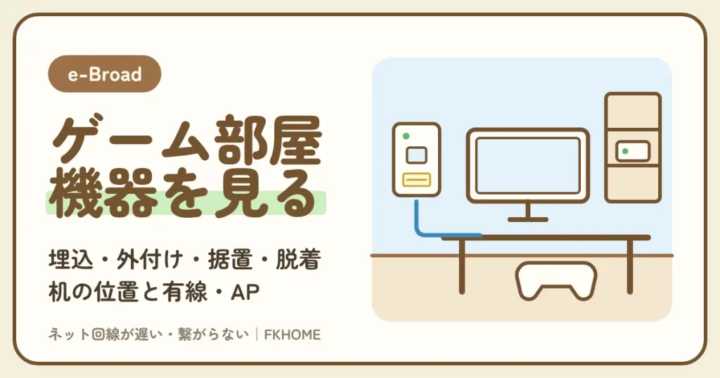 e-Broad（イーブロード）の部屋をゲーム部屋にするには？埋込・外付け・据置・脱着・LANだけの機器の見分け方と、机の位置・有線・APモードの配線