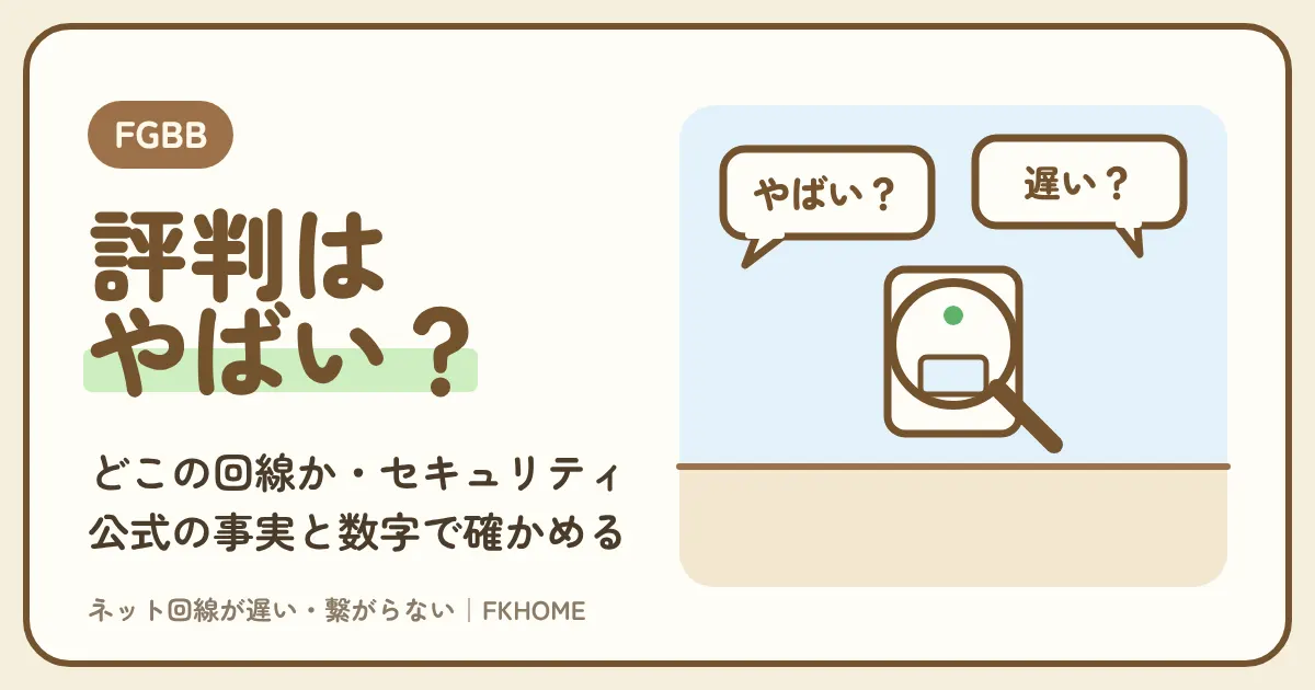 FGBB（ファイバーゲート）の評判・口コミは？「やばい・ゴミ」と言われる理由と、どこの回線か・セキュリティの不安を公式の事実で確かめる