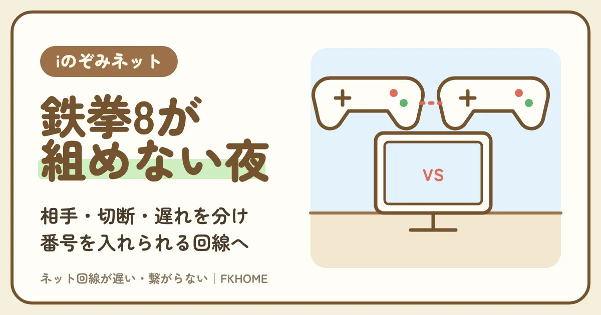 iのぞみネットで鉄拳8がつながらない・対戦できない？相手が決まらない・試合中に落ちる・入力が遅れるを分けて、ポート開放ができない部屋での手を選ぶ