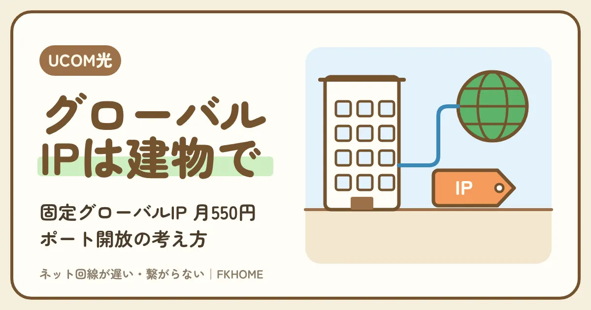 UCOM光 レジデンスでグローバルIPは使える？建物の型ごとの答えと、固定グローバルIPアドレス（月550円）・ポート開放の考え方